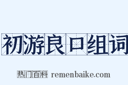 初游良口组词是什么意思的图片